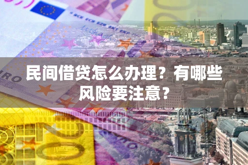 济南民间借贷怎么办理？有哪些风险要注意？