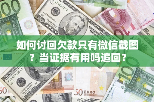 济南如何讨回欠款只有微信截图？当证据有用吗追回？