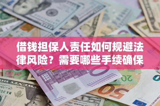 济南借钱担保人责任如何规避法律风险？需要哪些手续确保安全？