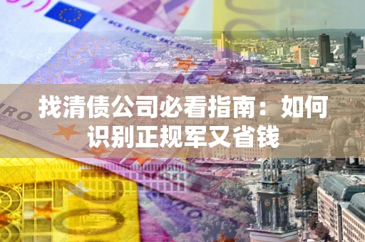 济南找清债公司必看指南：如何识别正规军又省钱