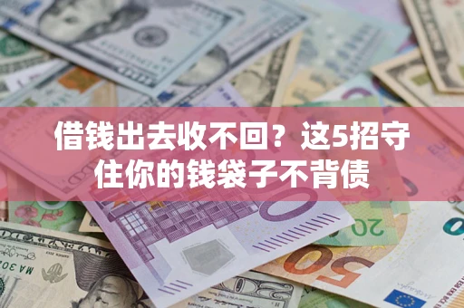 济南借钱出去收不回？这5招守住你的钱袋子不背债