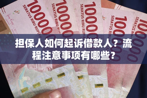 济南担保人如何起诉借款人？流程注意事项有哪些？
