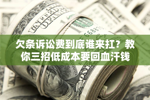 济南欠条诉讼费到底谁来扛？教你三招低成本要回血汗钱