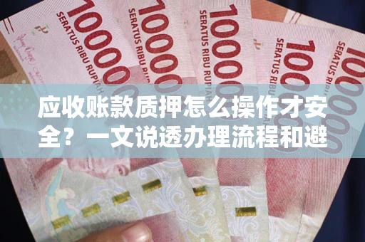 济南应收账款质押怎么操作才安全？一文说透办理流程和避险绝招